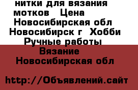 нитки для вязания 40 мотков › Цена ­ 1 000 - Новосибирская обл., Новосибирск г. Хобби. Ручные работы » Вязание   . Новосибирская обл.